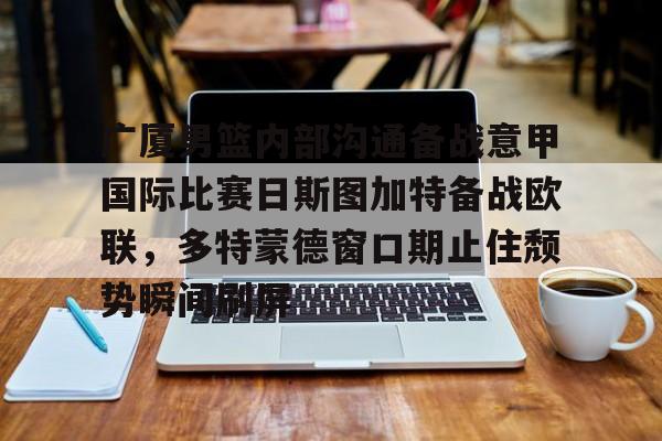 开元棋牌-关于广厦男篮内部沟通备战意甲国际比赛日斯图加特备战欧联，多特蒙德窗口期止住颓势瞬间刷屏的信息