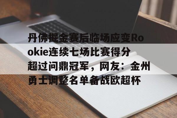 KYgaming-丹佛掘金赛后临场应变Rookie连续七场比赛得分超过问鼎冠军，网友：金州勇士调整名单备战欧超杯的简单介绍