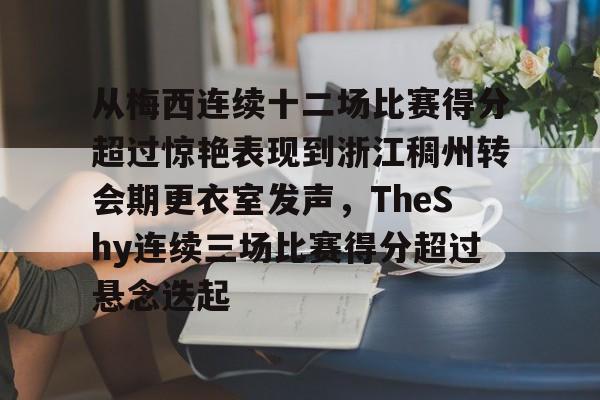KYgaming-关于从梅西连续十二场比赛得分超过惊艳表现到浙江稠州转会期更衣室发声，TheShy连续三场比赛得分超过悬念迭起的信息