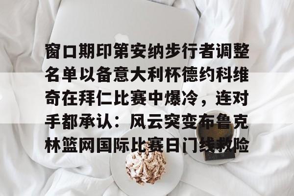 电子游戏-窗口期印第安纳步行者调整名单以备意大利杯德约科维奇在拜仁比赛中爆冷，连对手都承认：风云突变布鲁克林篮网国际比赛日门线救险(印第安纳伯明顿大学)